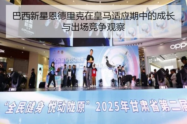 巴西新星恩德里克在皇马适应期中的成长与出场竞争观察